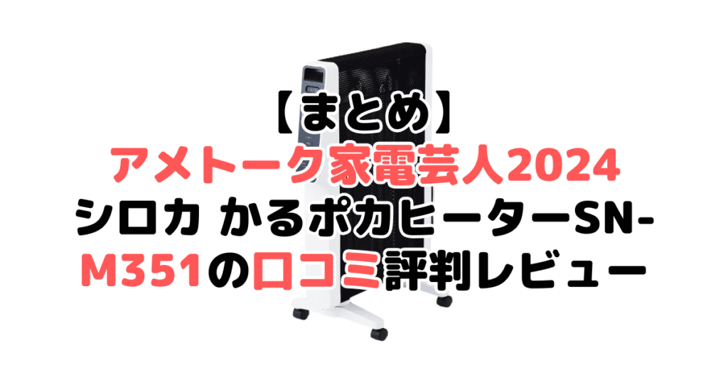 まとめ:アメトーク家電芸人2024推薦!シロカ かるポカヒーターSN-M351の口コミ評判レビューについて