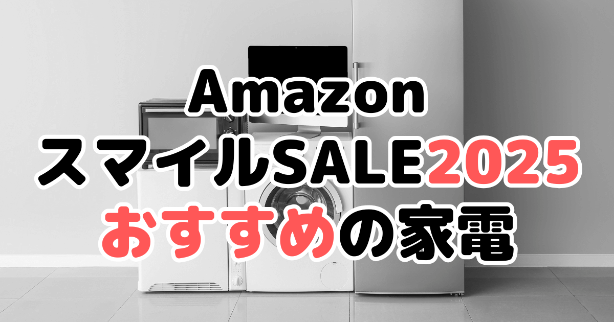 Amazonスマイルセール2025でおすすめの家電を解説
