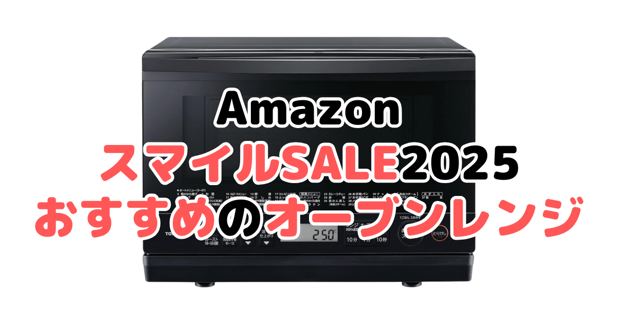 Amazonスマイルセール2025でおすすめのオーブンレンジ・電子レンジ
