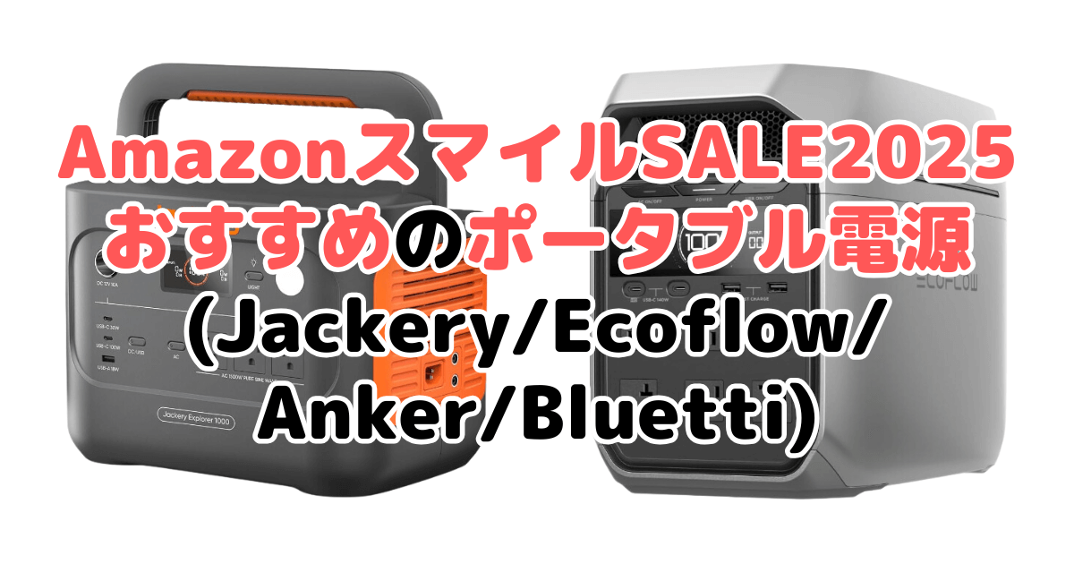 AmazonスマイルSALE2025でおすすめのポータブル電源(Jackery/Ecoflow/Anker/Bluetti)