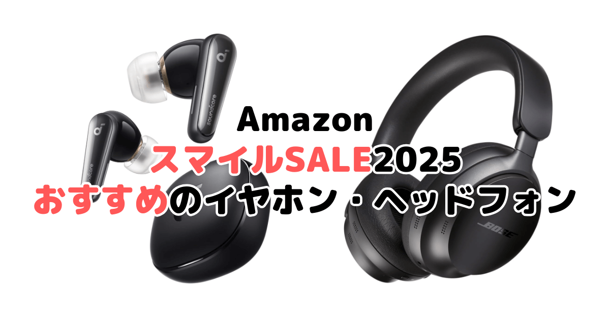 Amazonスマイルセール2025でおすすめのイヤホン・ヘッドホンを解説