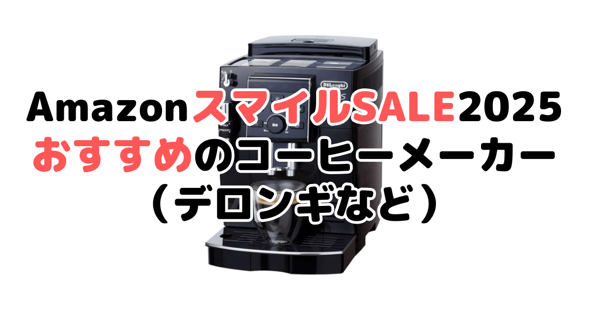 AmazonスマイルSALE2025でおすすめのコーヒーメーカー（デロンギなど）を解説