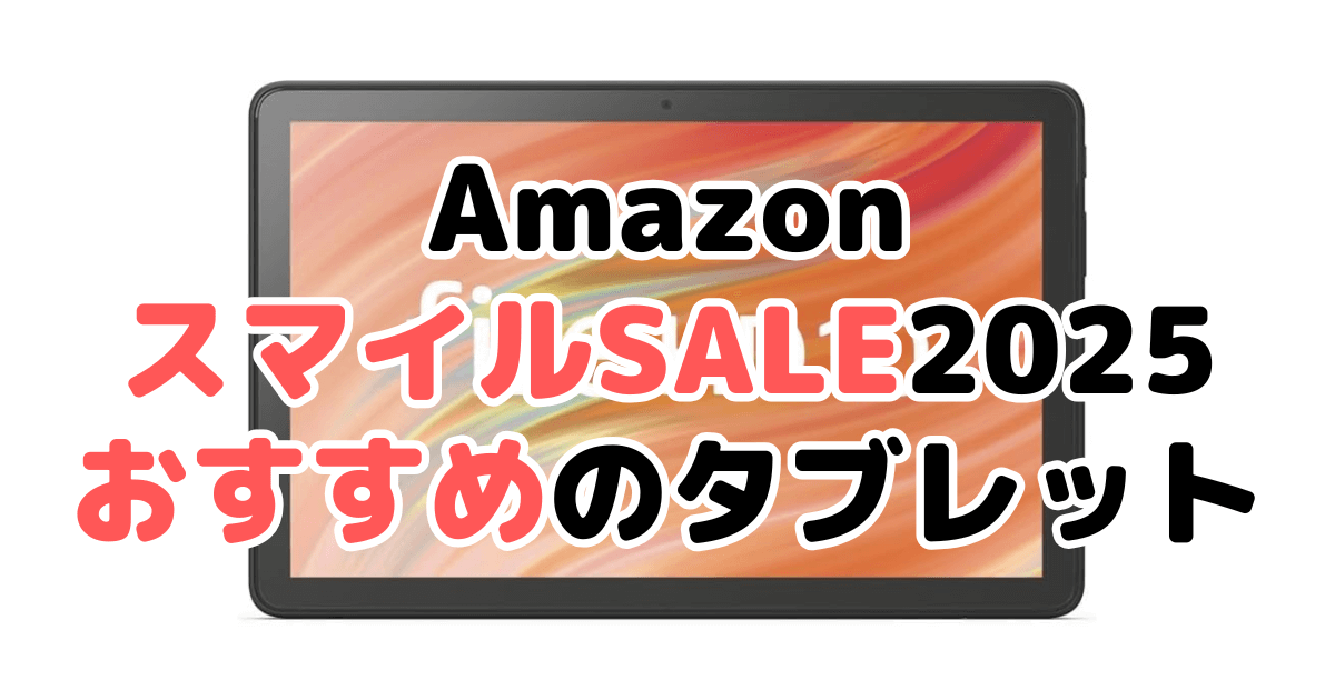 Amazonスマイルセール2025でおすすめのタブレットを解説