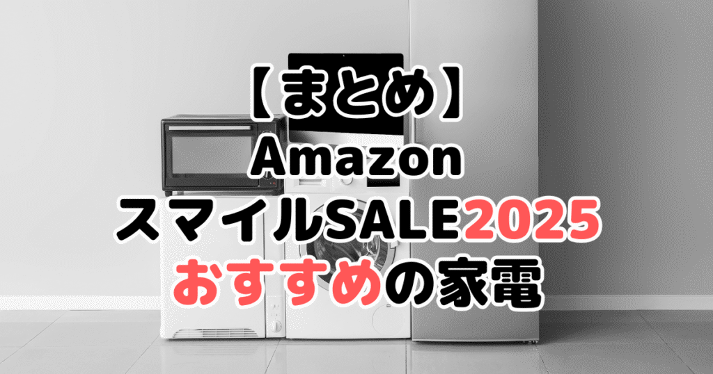 まとめ：AmazonスマイルSALE2025でおすすめの家電について