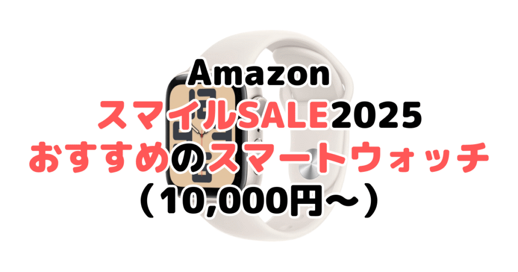 AmazonスマイルSALE2025でおすすめのスマートウォッチ（10,000円～）