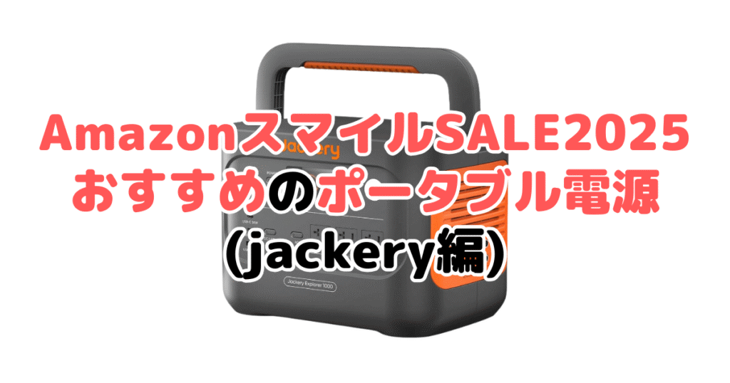 AmazonスマイルSALE2025でおすすめのポータブル電源（Jackery編）