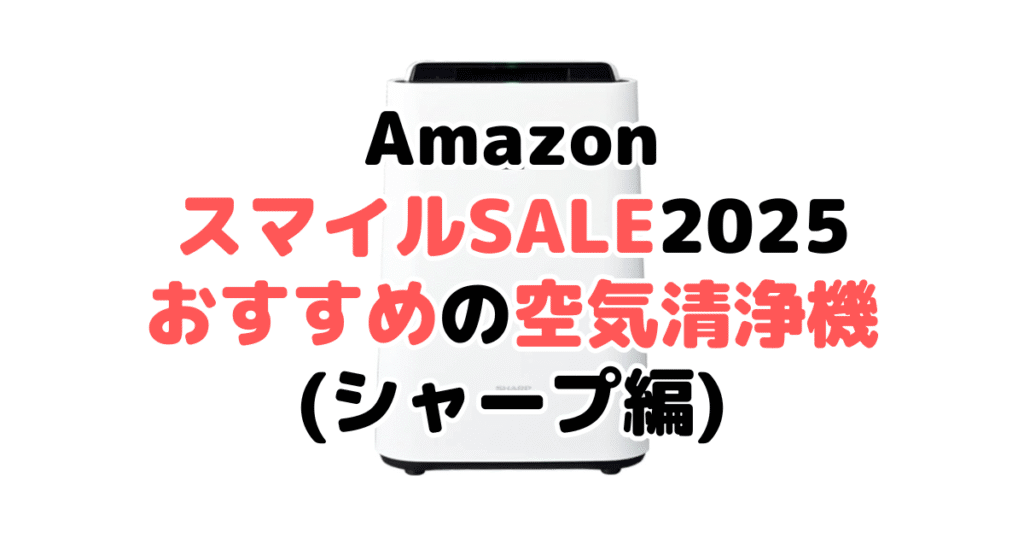 AmazonスマイルSALE2025でおすすめの空気清浄機（シャープ編）