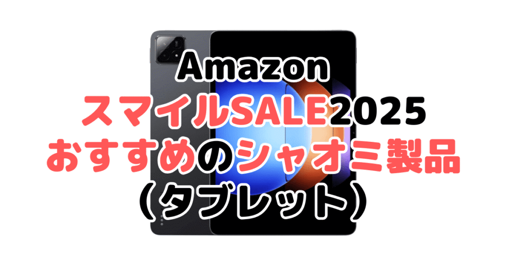 AmazonスマイルSALE2025でおすすめのシャオミ製品（タブレット）