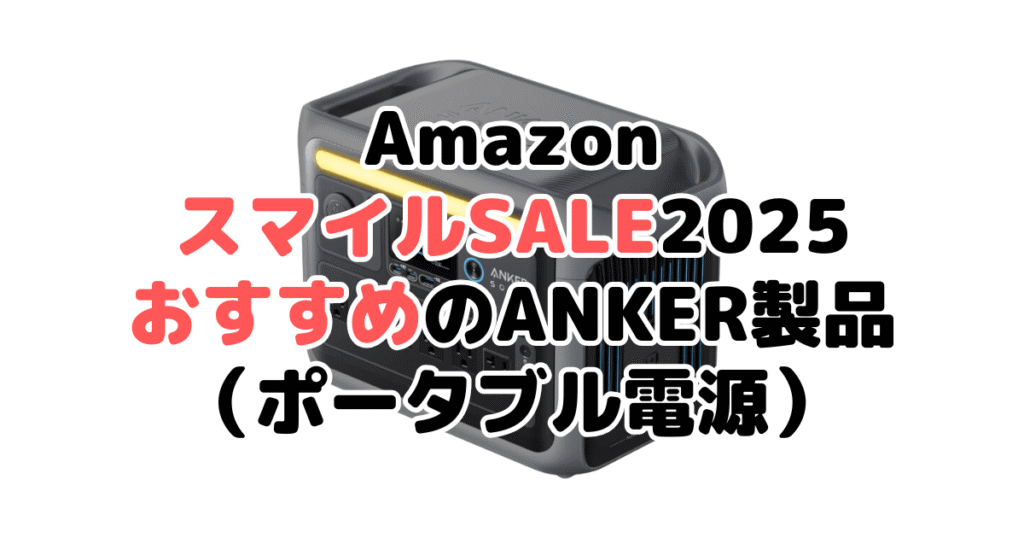AmazonスマイルSALE2025でおすすめのANKER製品（ポータブル電源）