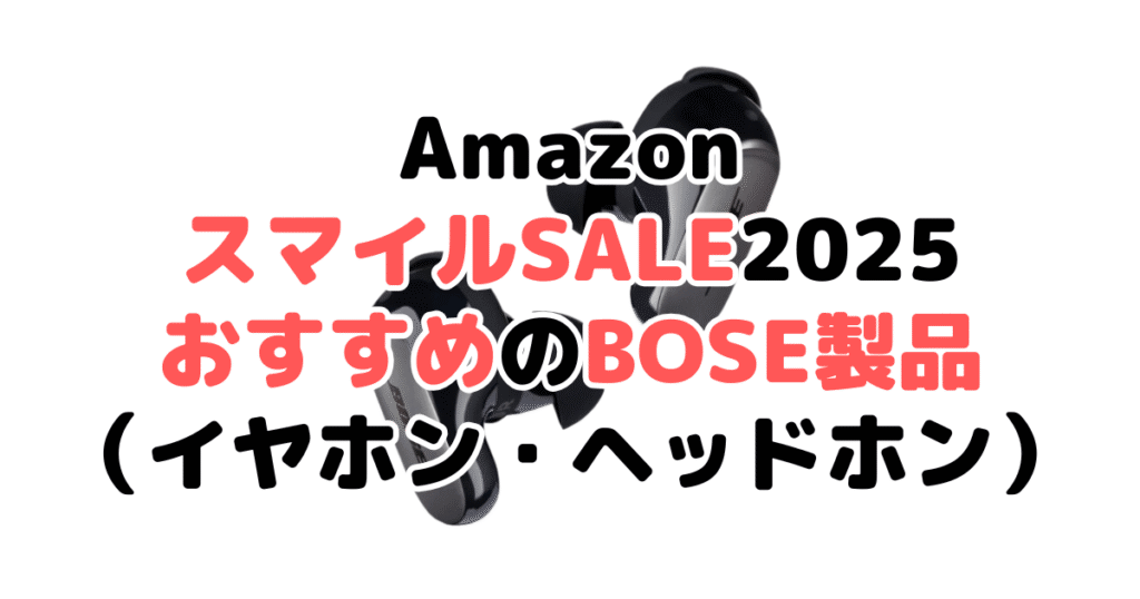 AmazonスマイルSALE2025でおすすめのBOSE製品（イヤホン・ヘッドホン）