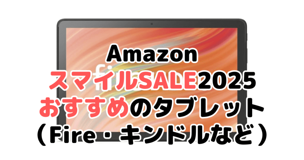 AmazonスマイルSALE2025でおすすめのタブレット(FIREシリーズ)