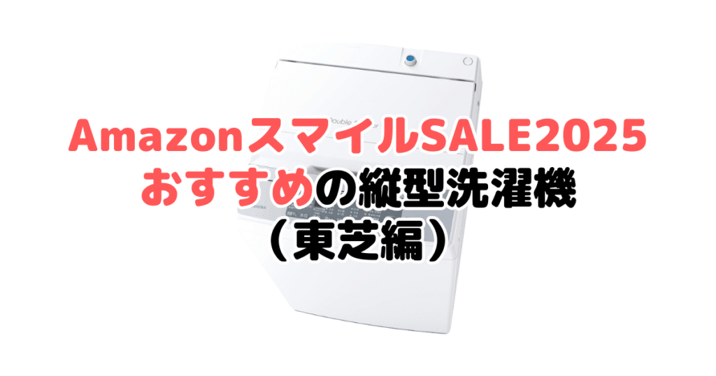 AmazonスマイルSALE2025でおすすめの縦型洗濯機(東芝編)