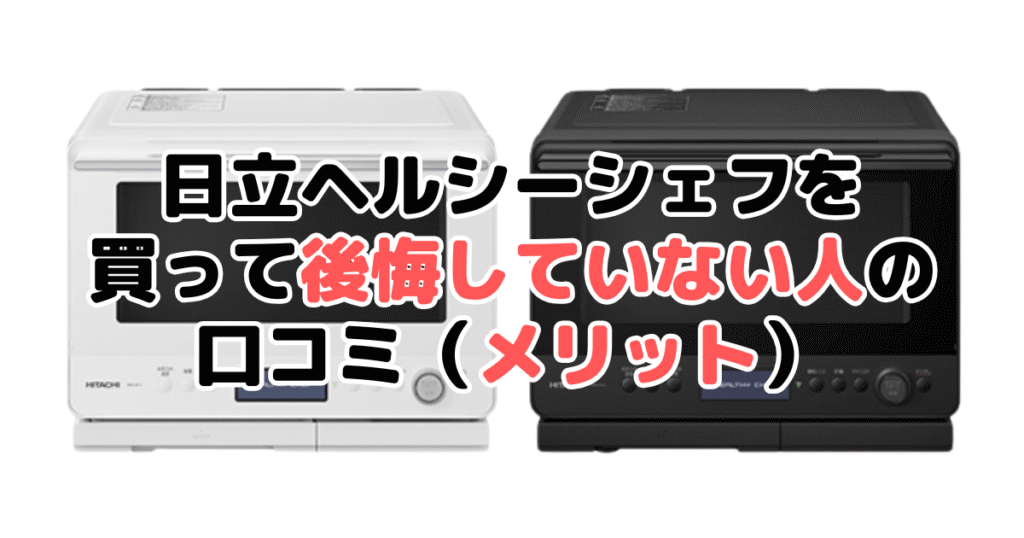 日立ヘルシーシェフを買って後悔していない人の口コミ（メリット）