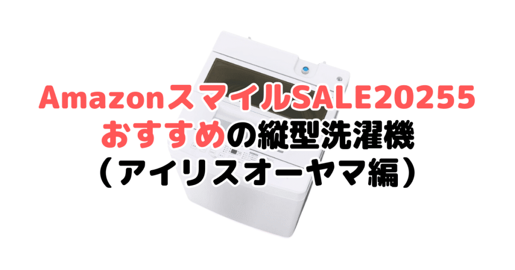 AmazonスマイルSALE2025でおすすめの縦型洗濯機(アイリスオーヤマ編)