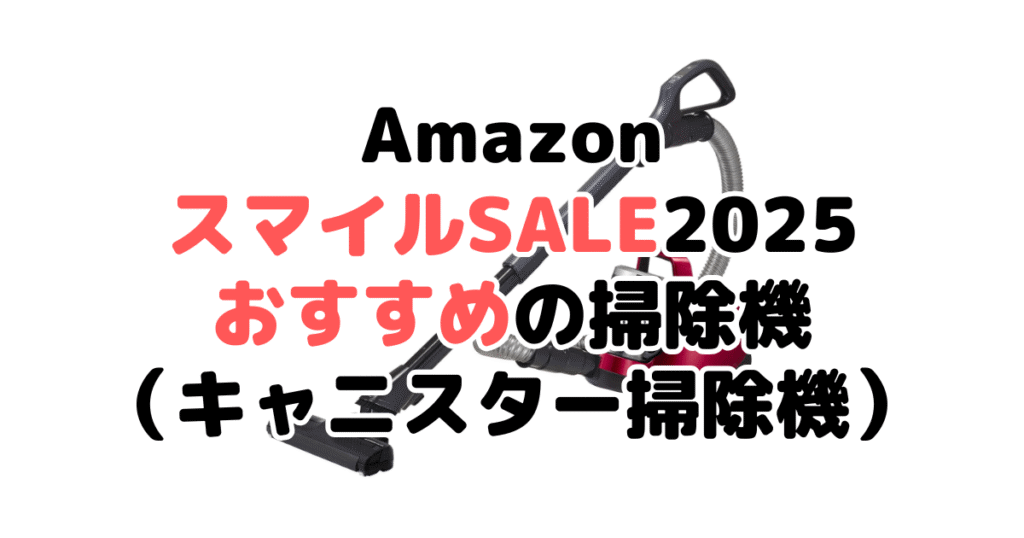 AmazonスマイルSALE2025でおすすめの掃除機（キャニスター掃除機）