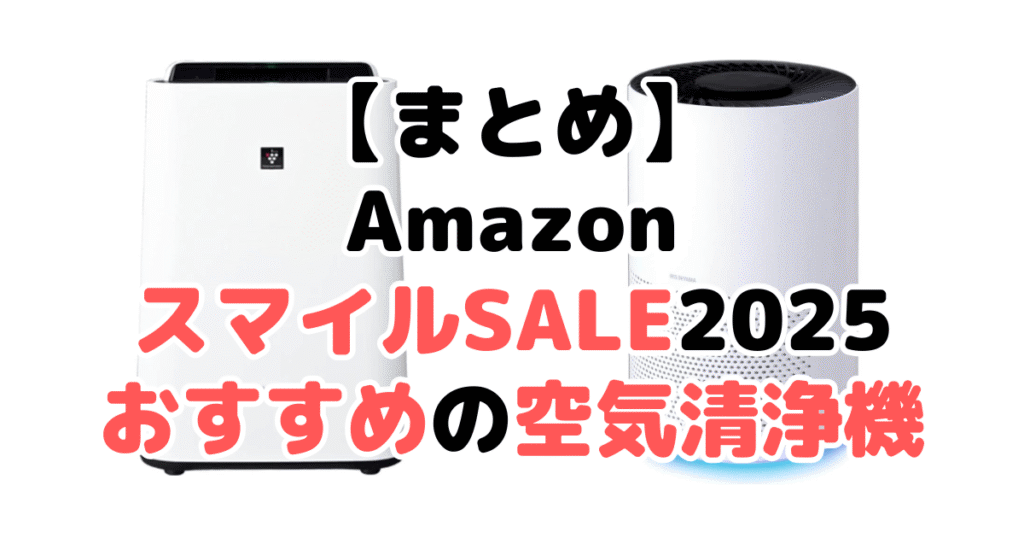 まとめ：AmazonスマイルSALE2025でおすすめの空気清浄機について