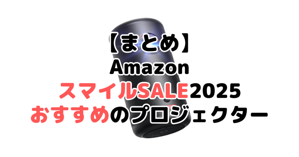 まとめ：AmazonスマイルSALE2025でおすすめのプロジェクターについて