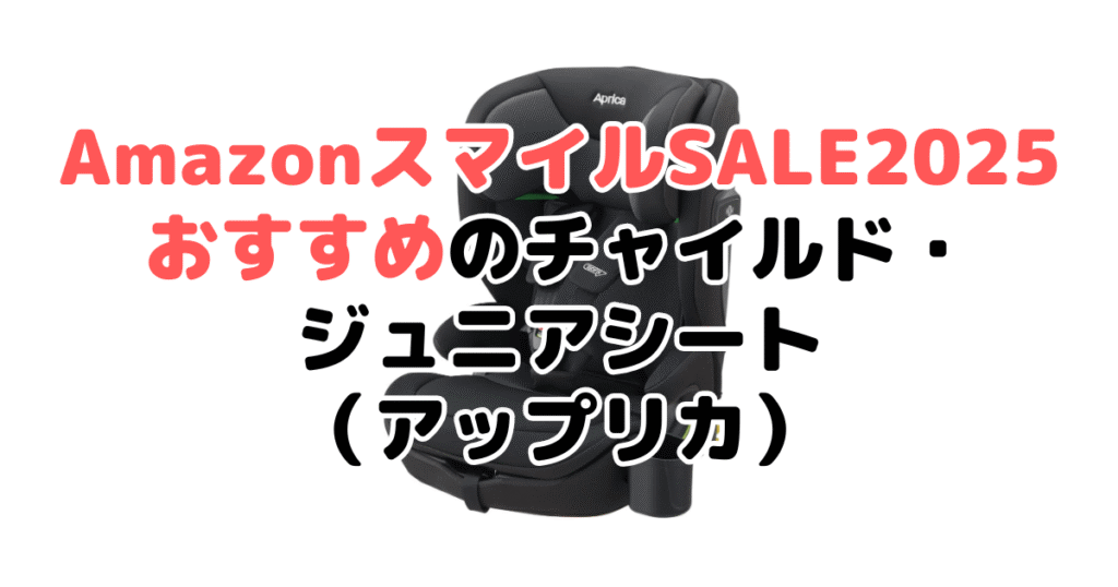 AmazonスマイルSALE2025でおすすめのチャイルド・ジュニアシート（アップリカ）