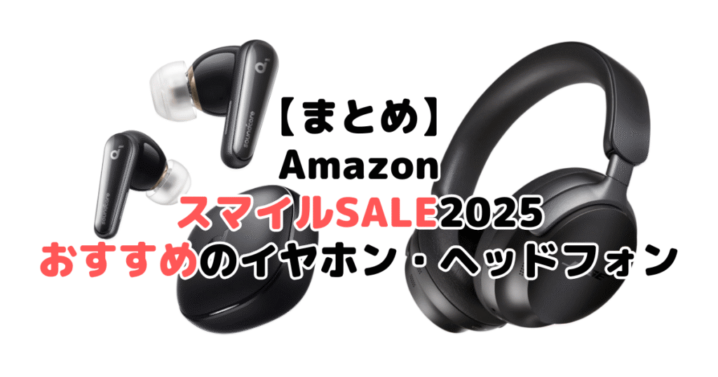 まとめ：AmazonスマイルSALE2025でおすすめのイヤホン・ヘッドホンについて