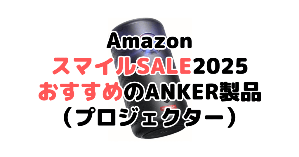 AmazonスマイルSALE2025でおすすめのANKER製品（プロジェクター）