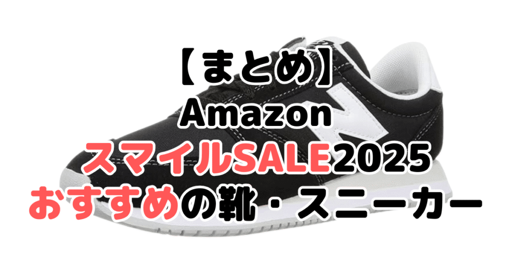 まとめ：AmazonスマイルSALE2025でおすすめの靴・スニーカーについて