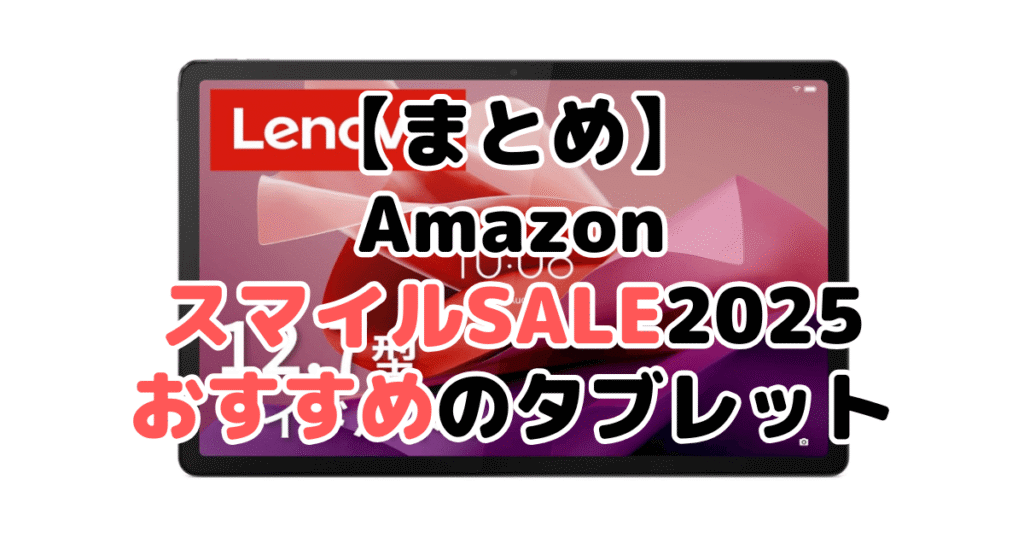 まとめ:AmazonスマイルSALE2025でおすすめのタブレットについて