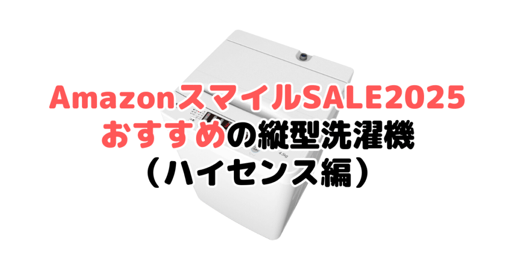 AmazonスマイルSALE2025でおすすめの縦型洗濯機(ハイセンス編)