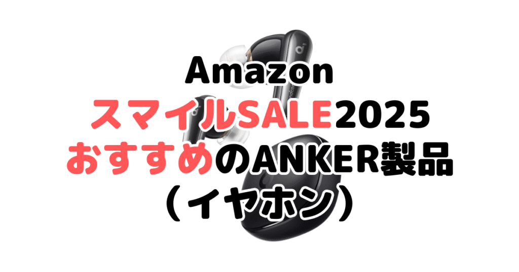 AmazonスマイルSALE2025でおすすめのANKER製品（イヤホン）
