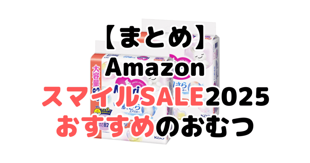 まとめ：AmazonスマイルSALE2025でおすすめのおむつについて