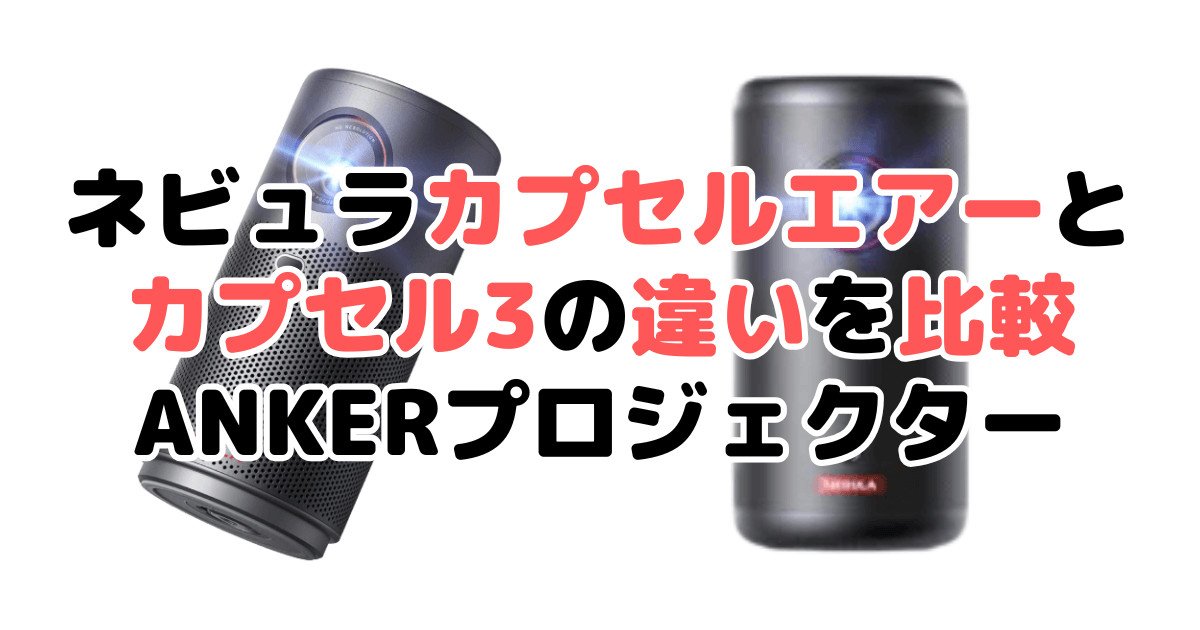 ネビュラカプセルエアー(AIR)とカプセル3の違いを比較 ANKERプロジェクター