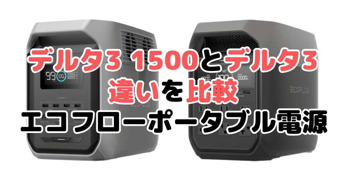 デルタ3 1500とデルタ3の違いを比較 エコフローポータブル電源