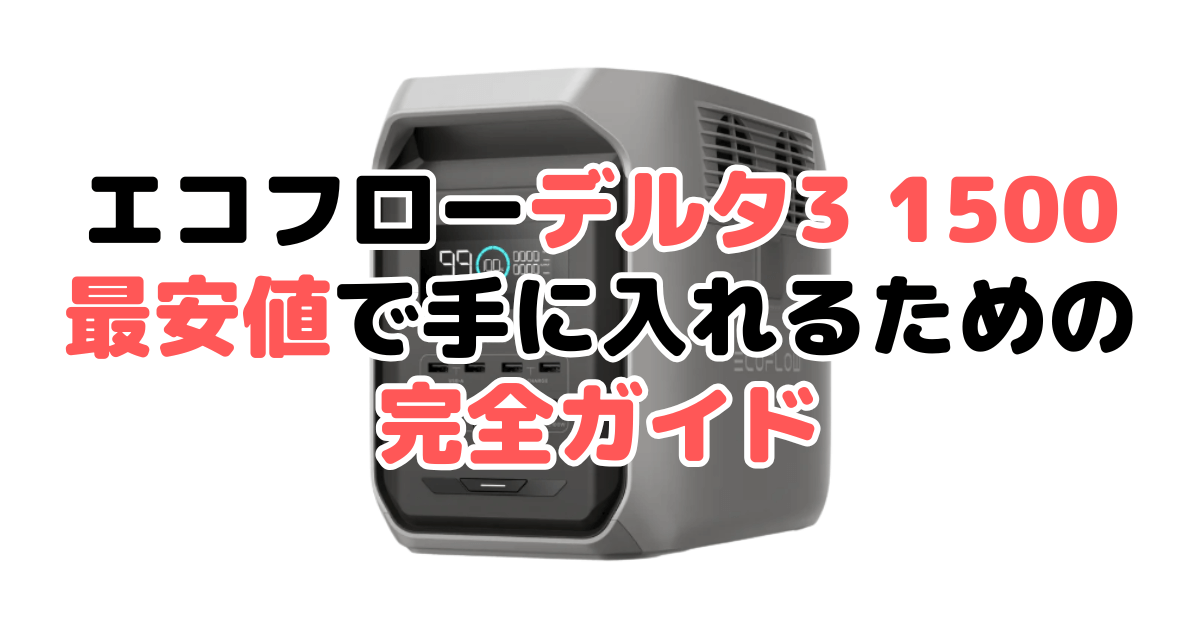 【毎日更新】エコフロー デルタ3 1500を「最安値」で手に入れるための完全ガイド