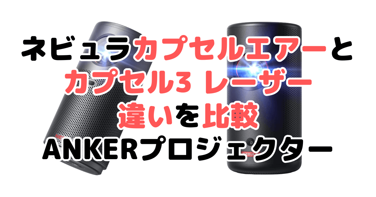 ネビュラカプセルエアー(AIR)とカプセル3レーザーの違いを比較 ANKERプロジェクター