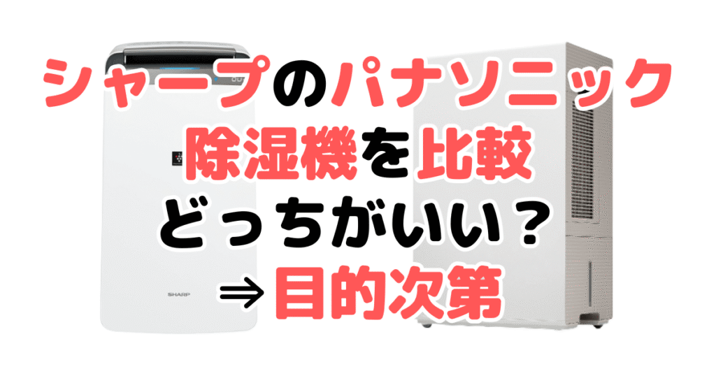 【結論】シャープとパナソニック除湿機を比較！どっちがいい？⇒目的次第
