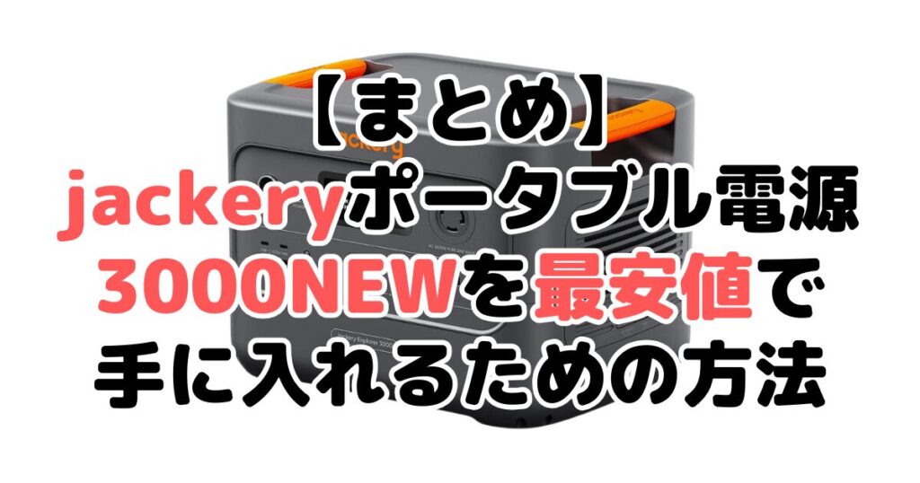 jackeryポータブル電源 3000 NEWを最安値で手に入れるための方法についてのまとめ