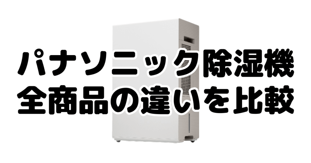 パナソニック除湿機｜全商品の違いを比較