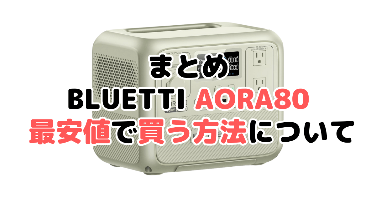 まとめ:BLUETTI AORA80を最安値で買う方法について