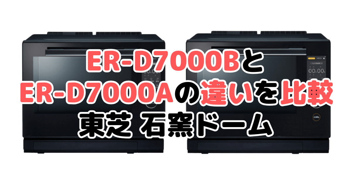 ER-D7000BとER-D7000Aの違いを比較｜口コミも紹介！東芝石窯ドーム