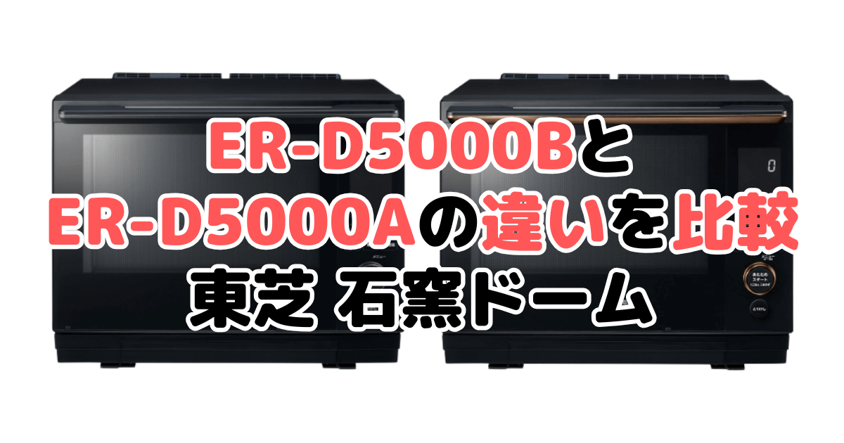 ER-D5000BとER-D5000Aの違いを比較｜口コミも紹介！東芝石窯ドーム