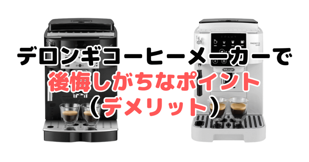 デロンギコーヒーメーカーで後悔しがちなポイント(デメリット)