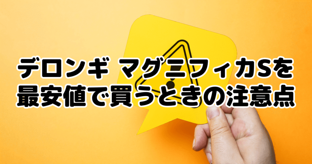 デロンギ マグニフィカSを最安値で買うときの注意点