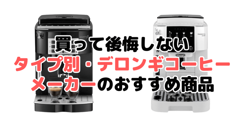 買って後悔しない!タイプ別デロンギコーヒーメーカーのおすすめ商品