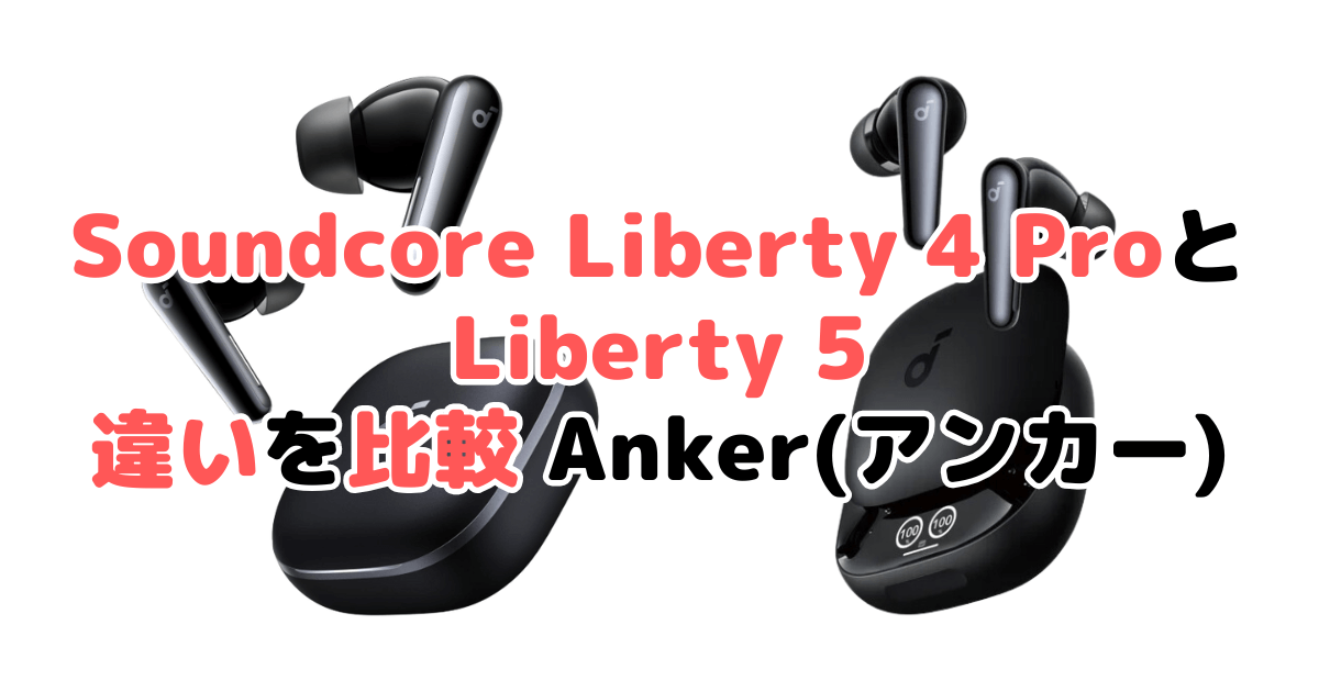 Soundcore Liberty 5とLiberty 4 PROの違いを比較｜口コミも紹介！Anker(アンカー)
