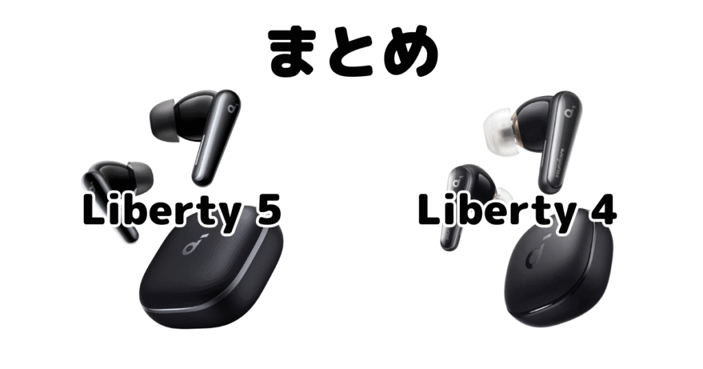 まとめ：Soundcore Liberty 5とSoundcore Liberty 4の違いを比較
