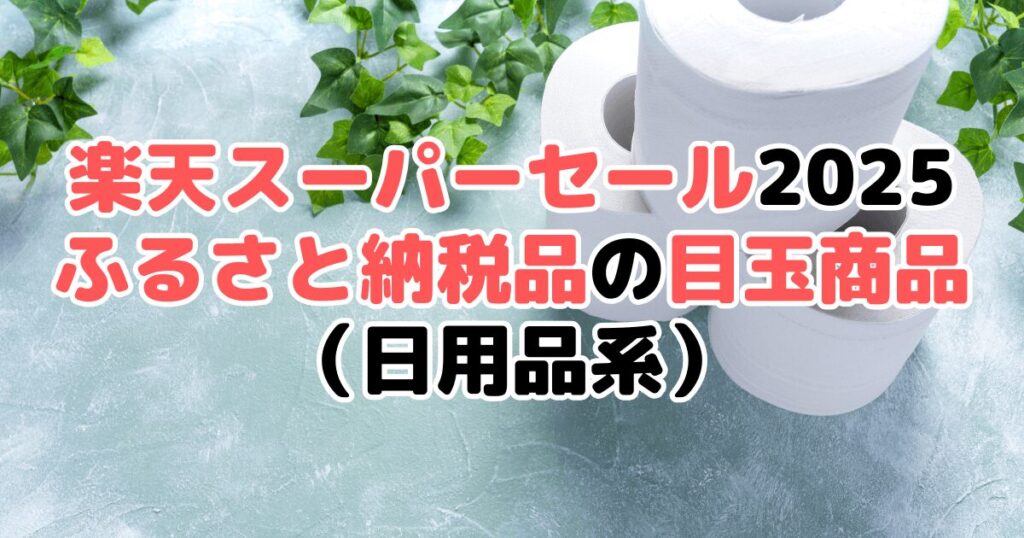 楽天スーパーセール2025の「ふるさと納税品」おすすめ目玉商品（日用品系）