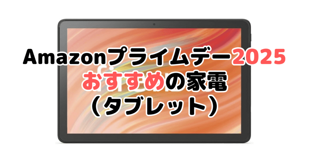 Amazonプライムデー2025でおすすめの家電(タブレット)