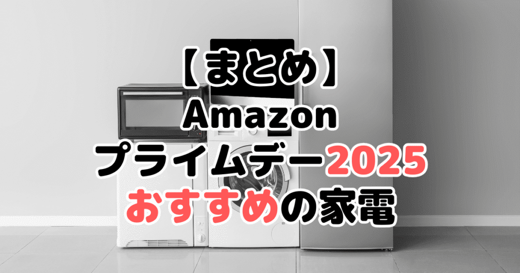 まとめ:Amazonプライムデー2025でおすすめの家電について
