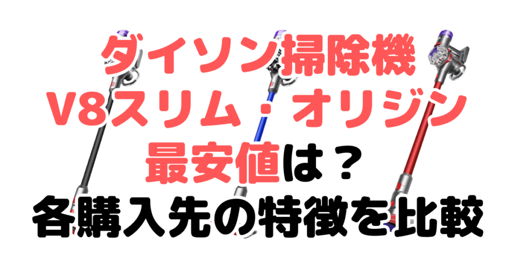 ダイソン掃除機V8スリムとオリジンの最安値は？各購入先の特徴を比較