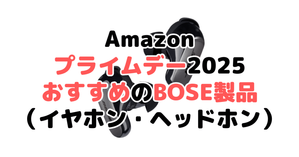 Amazonプライムデー2025でおすすめのBOSE製品(イヤホン・ヘッドホン)