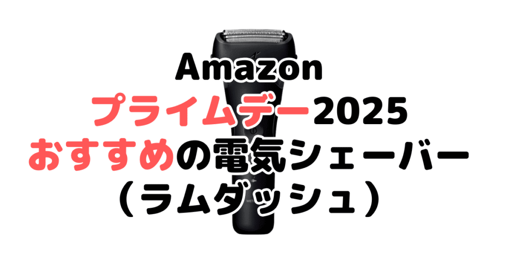 Amazonプライムデー2025でおすすめの電気シェーバー・髭剃り（ラムダッシュ）